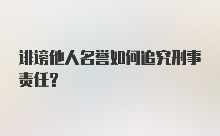 诽谤他人名誉如何追究刑事责任？