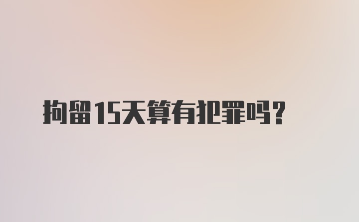 拘留15天算有犯罪吗?