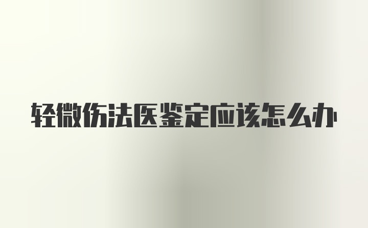 轻微伤法医鉴定应该怎么办