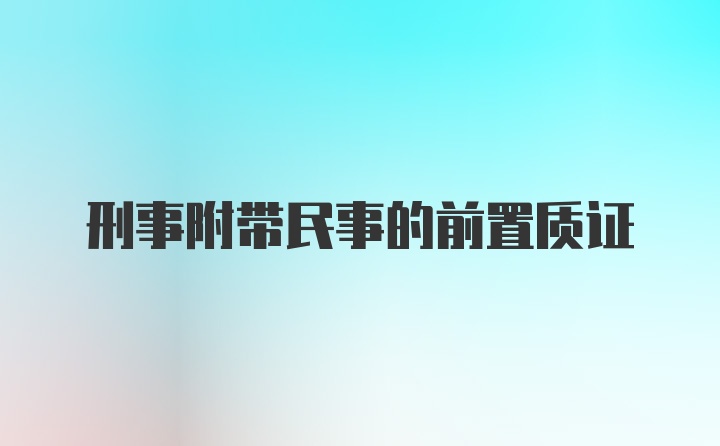 刑事附带民事的前置质证