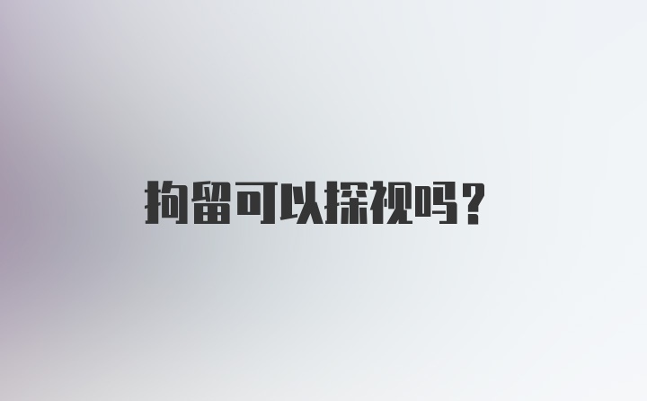 拘留可以探视吗？