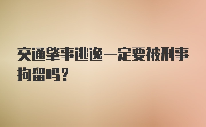 交通肇事逃逸一定要被刑事拘留吗?