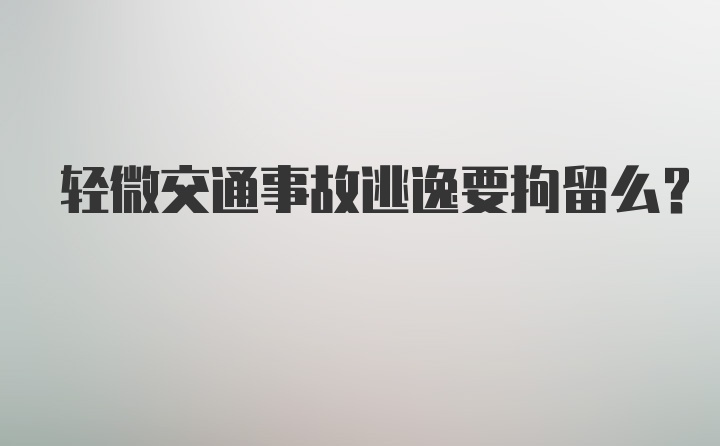 轻微交通事故逃逸要拘留么？