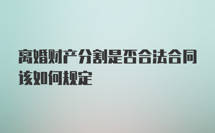 离婚财产分割是否合法合同该如何规定