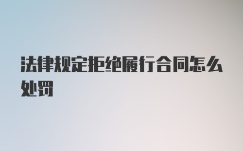 法律规定拒绝履行合同怎么处罚