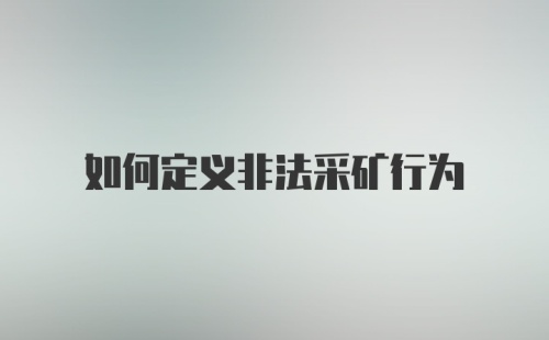 如何定义非法采矿行为