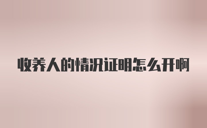 收养人的情况证明怎么开啊