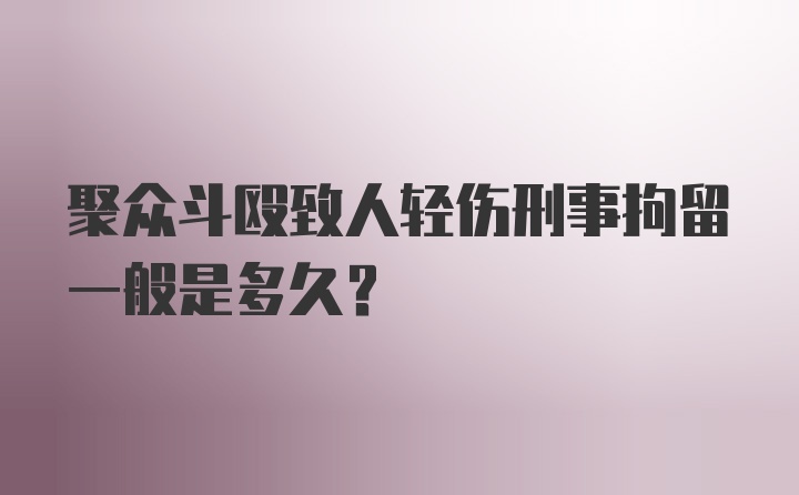 聚众斗殴致人轻伤刑事拘留一般是多久？