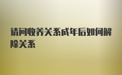 请问收养关系成年后如何解除关系