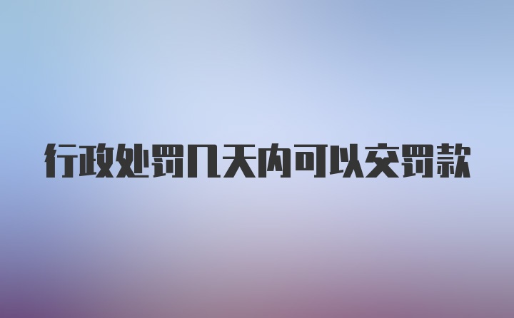 行政处罚几天内可以交罚款