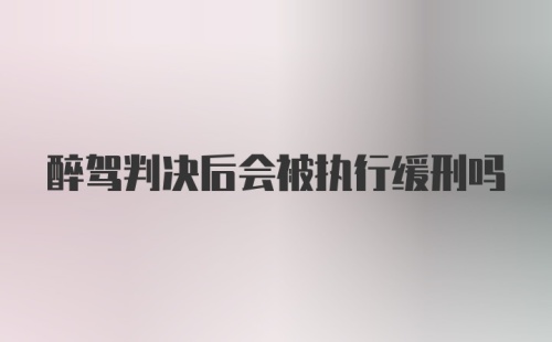 醉驾判决后会被执行缓刑吗