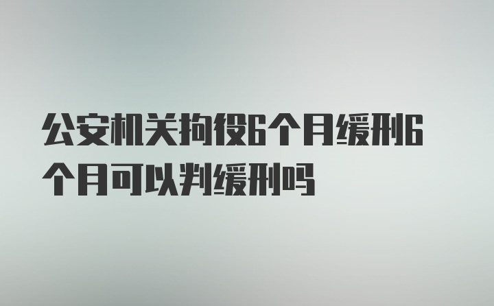 公安机关拘役6个月缓刑6个月可以判缓刑吗