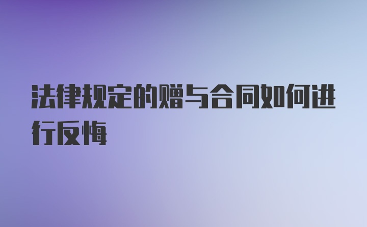 法律规定的赠与合同如何进行反悔