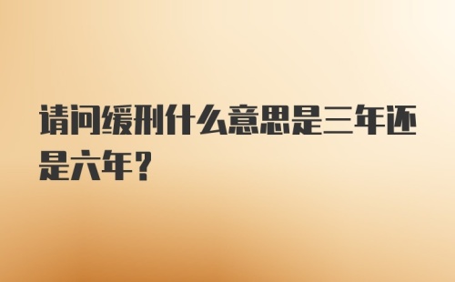 请问缓刑什么意思是三年还是六年？