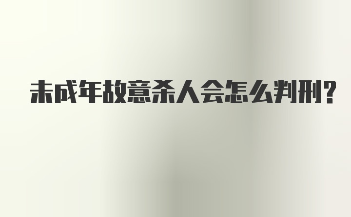 未成年故意杀人会怎么判刑？