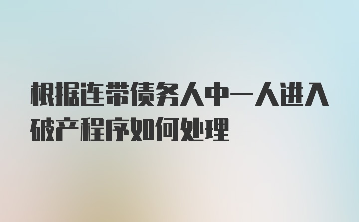 根据连带债务人中一人进入破产程序如何处理