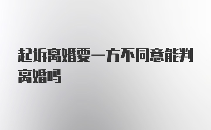 起诉离婚要一方不同意能判离婚吗