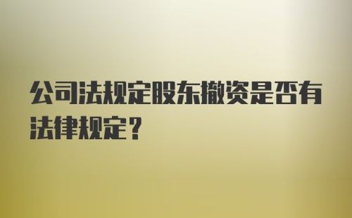 公司法规定股东撤资是否有法律规定？