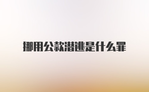 挪用公款潜逃是什么罪