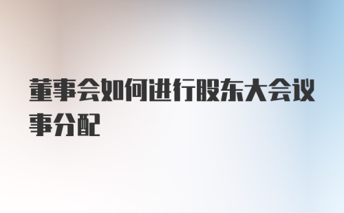 董事会如何进行股东大会议事分配