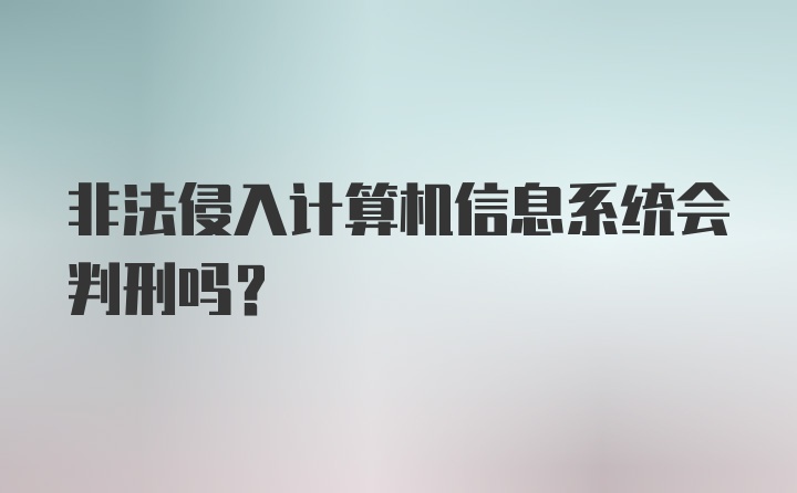 非法侵入计算机信息系统会判刑吗？