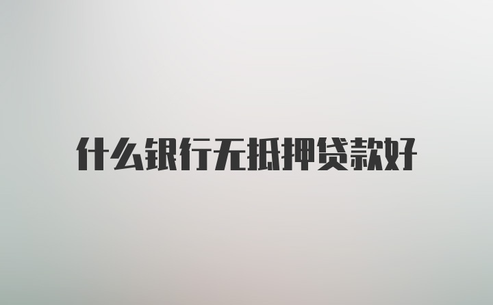 什么银行无抵押贷款好