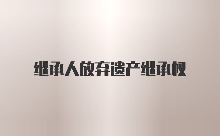 继承人放弃遗产继承权