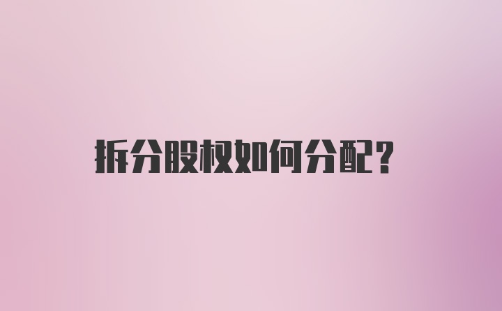 拆分股权如何分配？