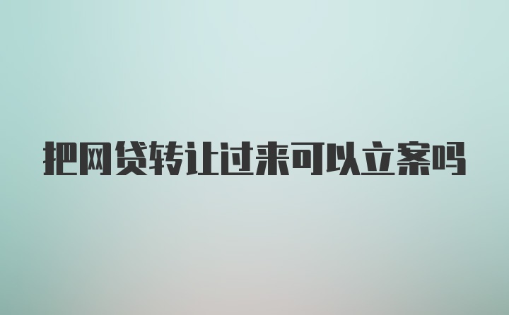 把网贷转让过来可以立案吗