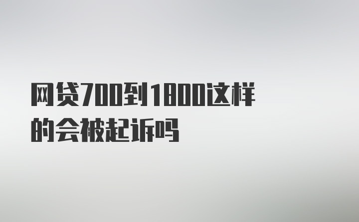 网贷700到1800这样的会被起诉吗