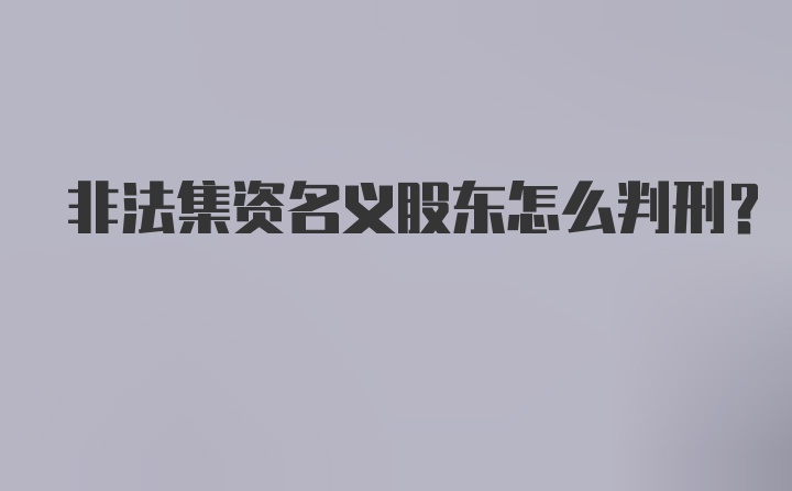 非法集资名义股东怎么判刑？