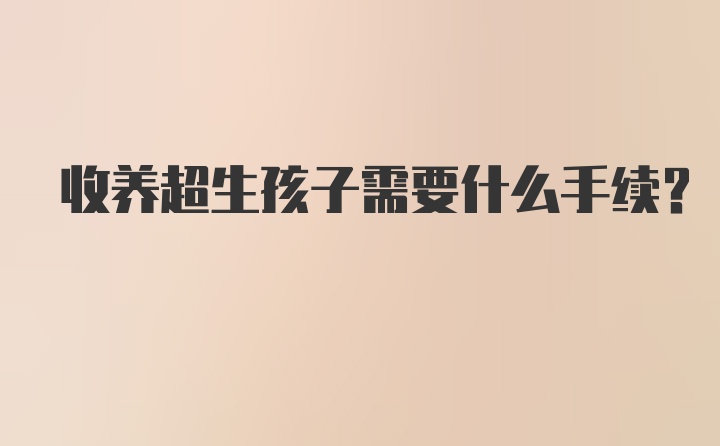 收养超生孩子需要什么手续？