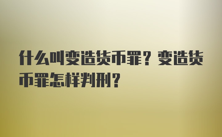 什么叫变造货币罪？变造货币罪怎样判刑？