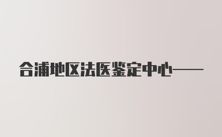 合浦地区法医鉴定中心——