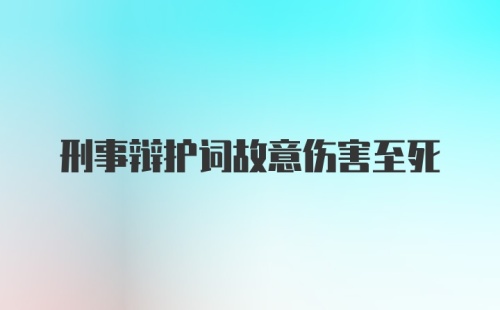 刑事辩护词故意伤害至死