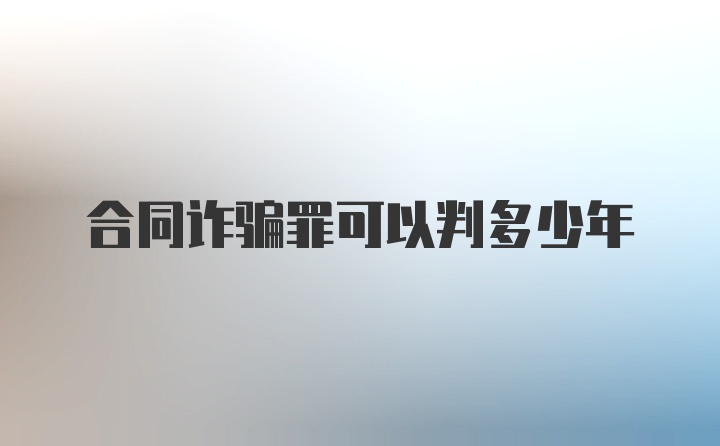 合同诈骗罪可以判多少年