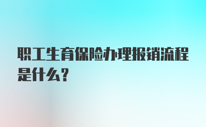 职工生育保险办理报销流程是什么？