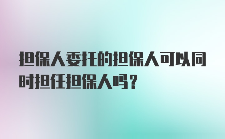 担保人委托的担保人可以同时担任担保人吗？