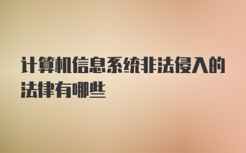 计算机信息系统非法侵入的法律有哪些