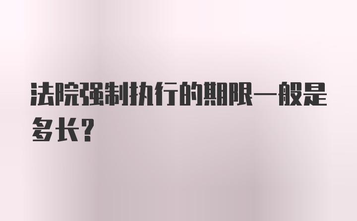 法院强制执行的期限一般是多长？