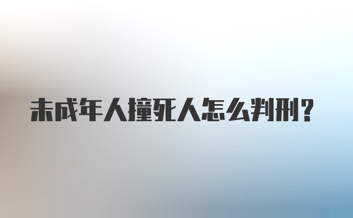 未成年人撞死人怎么判刑？