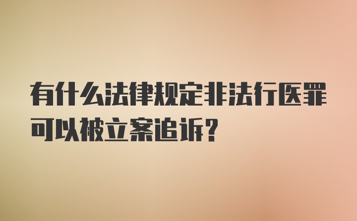 有什么法律规定非法行医罪可以被立案追诉？