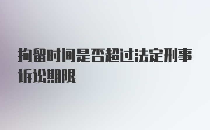 拘留时间是否超过法定刑事诉讼期限