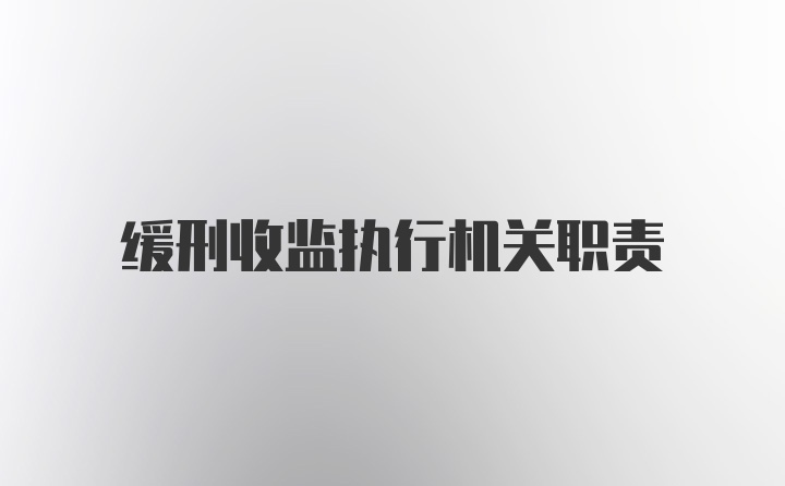 缓刑收监执行机关职责