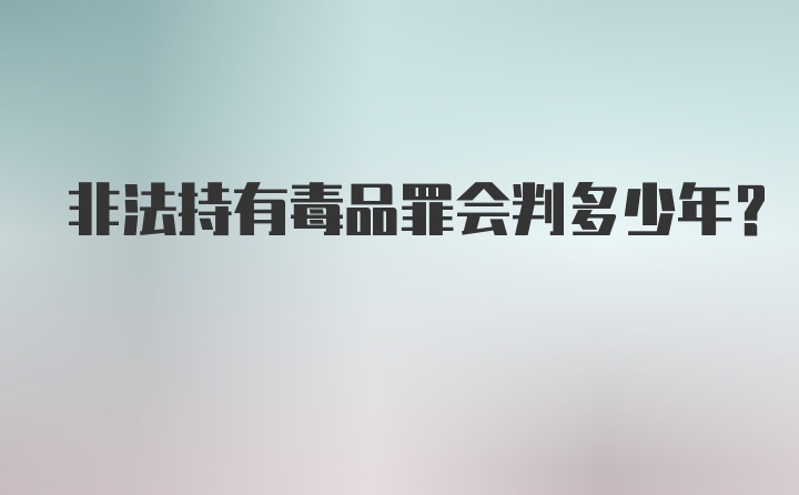 非法持有毒品罪会判多少年？