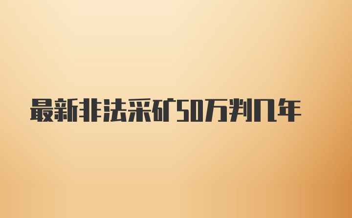 最新非法采矿50万判几年