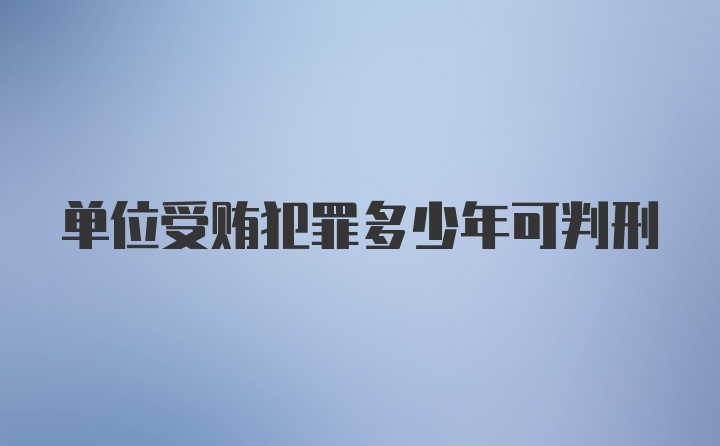 单位受贿犯罪多少年可判刑