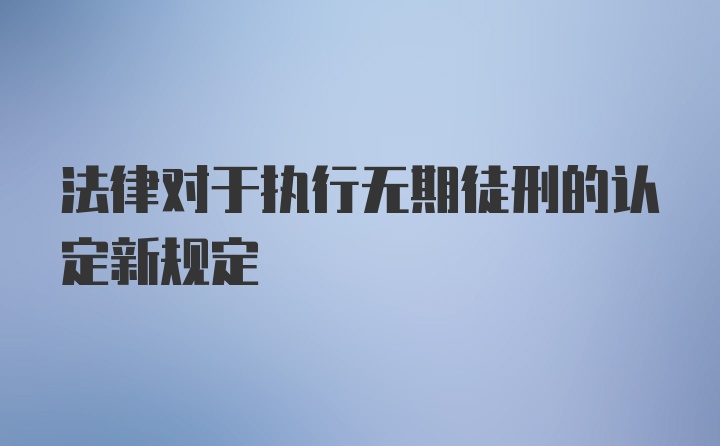 法律对于执行无期徒刑的认定新规定