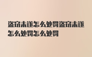 盗窃未遂怎么处罚盗窃未遂怎么处罚怎么处罚