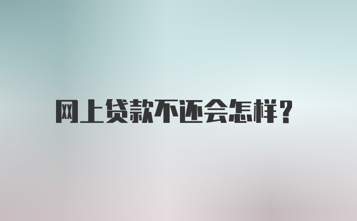 网上贷款不还会怎样？